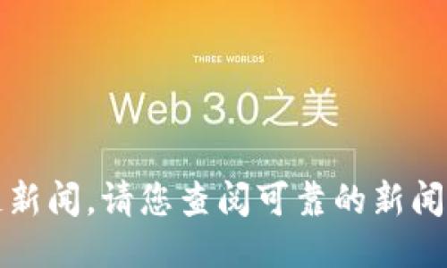 抱歉，我无法提供最新的区块链新闻。请您查阅可靠的新闻来源或社交媒体以获取该信息。