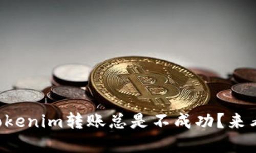 为什么我的Tokenim转账总是不成功？来看看解决办法！