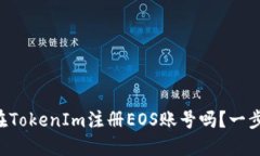 想知道怎么在TokenIm注册EOS账号吗？一步步教你搞