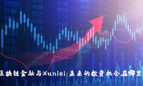 “区块链金融与Xunlei：未来的投资机会在哪里？”