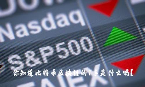 你知道比特币区块链的1手是什么吗？
