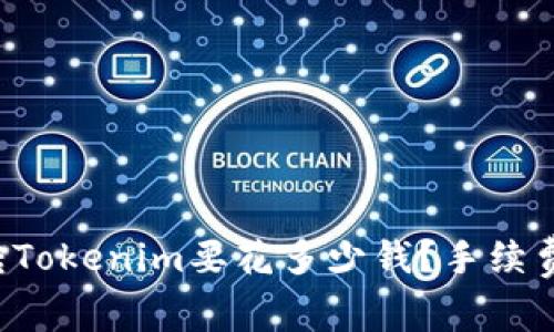 火币转Tokenim要花多少钱？手续费一览！