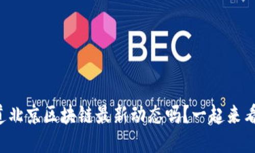 想知道北京区块链最新动态吗？一起来看看吧！