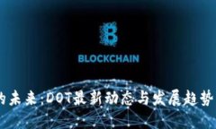 区块链圈的未来：DOT最新动态与发展趋势，快来