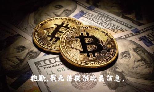 抱歉，我无法提供此类信息。