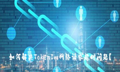 如何解决TokenIm网络请求超时问题？