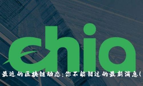 最近的区块链动态：你不能错过的最新消息！