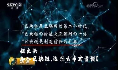 提出的
加入区块链，选什么币才靠谱？
