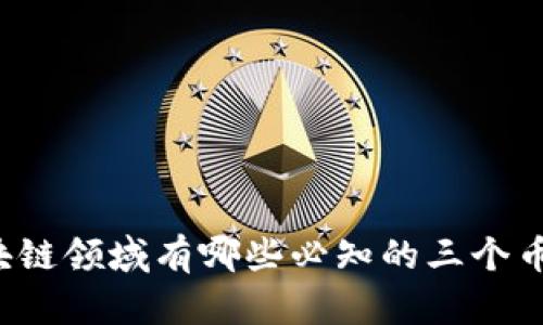 区块链领域有哪些必知的三个币种？