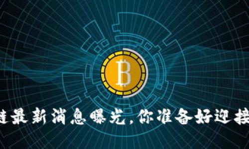 阿远区块链最新消息曝光，你准备好迎接未来了吗？