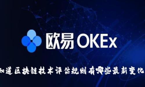 你知道区块链技术评估规则有哪些最新变化吗？