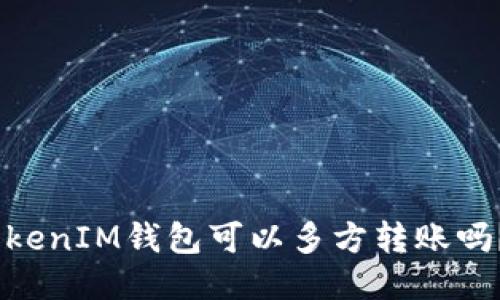 “想知道TokenTokenIM钱包可以多方转账吗？来这里找答案！”