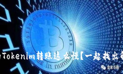为什么你的Tokenim转账这么慢？一起找出解决方法吧！