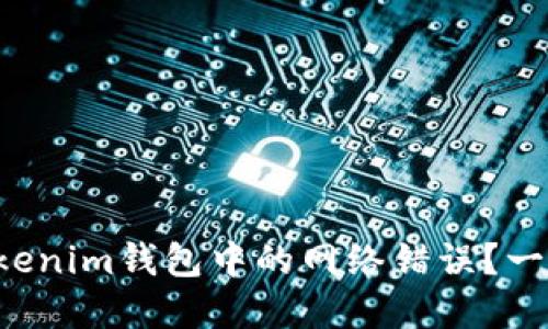 如何解决Tokenim钱包中的网络错误？一起来看看吧！