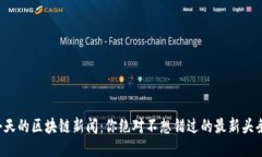 今天的区块链新闻：你绝对不想错过的最新头条