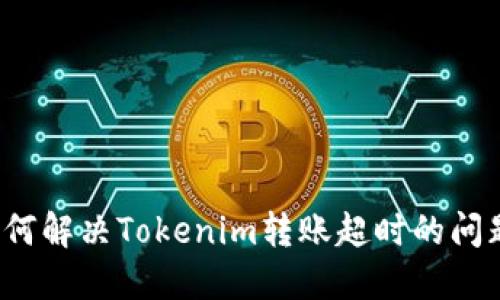 如何解决Tokenim转账超时的问题？