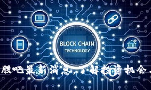 中兴区块链股吧最新消息，了解投资机会与市场动向！