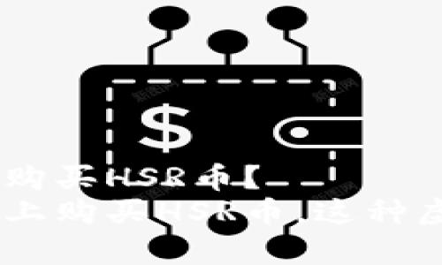 Tokenim能否帮你方便地购买HSR币？
轻松教你如何在Tokenim上购买HSR币，这种虚拟货币真的值得投资吗？