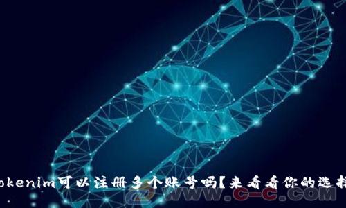 Tokenim可以注册多个账号吗？来看看你的选择！