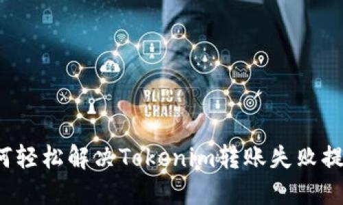 如何轻松解决Tokenim转账失败提示？