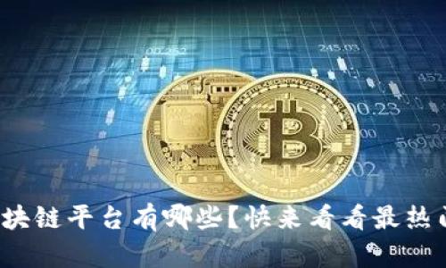 最新出的区块链平台有哪些？快来看看最热门的趋势吧！