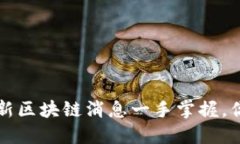 币圈动态：最新区块链消息一手掌握，你准备好