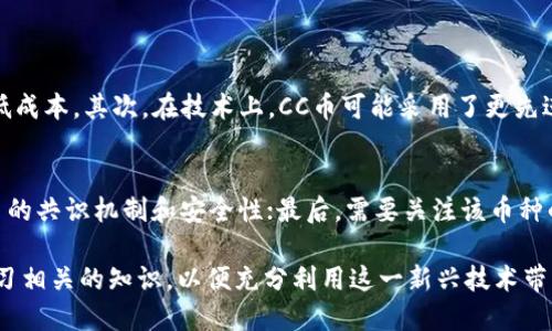 区块链CC币：是什么？怎么运作？

区块链, CC币, 数字货币, 投资/guanjianci

什么是CC币？
CC币是一种基于区块链技术的加密货币，它的出现旨在创建一个去中心化的交易平台，为用户提供安全、快速和低成本的交易体验。在近年来的数字货币浪潮中，CC币作为一种新兴的虚拟货币，逐渐吸引了越来越多的投资者和技术爱好者的关注。

CC币的起源与发展
CC币的诞生源于对传统金融体系的挑战。传统的金融网络往往需要中介进行交易，导致交易成本高、速度慢。CC币的创建团队意识到了这一点，于是他们决定开发一种基于区块链的数字货币，以去中介化的方式进行日常交易。

CC币的核心特点
CC币具备几个核心特点，这些特点使得它在众多数字货币中脱颖而出：
ul
  listrong去中心化：/strongCC币使用区块链技术，交易不依赖于任何中心化机构，用户间可以直接进行交易。/li
  listrong安全性高：/strong所有交易记录都会被加密并存储在区块链上，难以篡改，确保用户资金的安全。/li
  listrong交易成本低：/strong相较于传统金融交易，使用CC币进行交易的手续费更低。/li
  listrong透明性强：/strong每一笔交易都可以在公开的区块链网络上查询，增强了交易的透明度。/li
/ul

如何购买CC币？
对于新手来说，购买CC币的步骤看似复杂，但实际上非常简单。以下是一些基本的步骤：
ol
  listrong选择交易所：/strong首先，你需要选择一个支持CC币的数字货币交易所。比较热门的交易所有币安、火币、OKEx等。/li
  listrong创建账户：/strong在所选交易所注册账户并完成身份验证。/li
  listrong充值资产：/strong使用法定货币或者其他数字货币充值到账户。/li
  listrong购买CC币：/strong在交易所找到CC币交易对，输入购买数量，确认交易。/li
/ol

投资CC币的风险
投资任何数字货币都有其风险，CC币也不例外。以下是一些可能的风险：
ul
  listrong市场波动：/strong数字货币市场波动极大，CC币的价格可能在短时间内剧烈波动。/li
  listrong安全漏洞：/strong虽然CC币采用区块链技术，但交易所自身存在的安全隐患仍然可能导致用户资产损失。/li
  listrong监管风险：/strong各国对数字货币的监管政策不断变化，可能会影响CC币的合法性与流通性。/li
/ul

如何保障CC币的安全？
保障CC币的安全是每个投资者必须重视的问题。以下是一些建议：
ul
  listrong使用硬件钱包：/strong将CC币存储在硬件钱包中，可有效防止网络盗窃。/li
  listrong定期更改密码：/strong设置强密码并定期更改，避免账户被黑客攻击。/li
  listrong启用双重认证：/strong在交易所账户中使用双重认证，提高账户安全。/li
/ul

如何查看CC币的市场表现？
想要查看CC币的市场表现，可以通过多个途径获取信息：
ul
  listrong交易所平台：/strong各大交易所会提供实时的市场数据和走势图。/li
  listrong加密货币数据网站：/strong网站如CoinMarketCap、CoinGecko等提供多种数字货币的行情、流通量和市值信息。/li
  listrong社交媒体：/strong关注相关的社交媒体账号和社区论坛，可以获取最新的市场消息和分析。/li
/ul

未来的CC币：潜力与挑战
展望未来，CC币在技术完善和市场推广方面具备巨大的潜力。然而，它也面临着一系列的挑战，包括技术的竞争、市场的监管以及用户的教育等。无论如何，CC币的出现无疑推动了区块链技术在金融领域的应用，未来的发展值得我们持续关注。

常见问题解答

问题1：CC币与比特币有什么区别？
CC币与比特币有多方面的区别。首先，比特币是第一种诞生的加密货币，而CC币是在比特币的基础上研发出来的，目的是提高交易的效率和降低成本。其次，在技术上，CC币可能采用了更先进的共识算法和交易处理方式，这使得其交易速度更快，手续费更低。此外，比特币的市场更加成熟，用户基础广泛，而CC币则还在不断拓展市场。

问题2：如何评估CC币的投资价值？
评估CC币的投资价值可以从几个方面入手：首先，查看其市场采纳情况，比如是否有足够的用户基础和交易量；其次，分析其技术背景，了解CC币的共识机制和安全性；最后，需要关注该币种的团队背景和社区活跃度。一个强大的团队和活跃的社区通常能为币种带来更多的支持和发展机会。

总结来说，CC币作为一种新型的数字货币，凭借自身独特的优势正在逐步进入大众视野。但在投资的过程中，用户需要谨慎评估风险，并不断学习相关的知识，以便充分利用这一新兴技术带来的机会。希望这篇介绍能够帮助你更好地理解CC币及其在区块链世界中的运作模式。