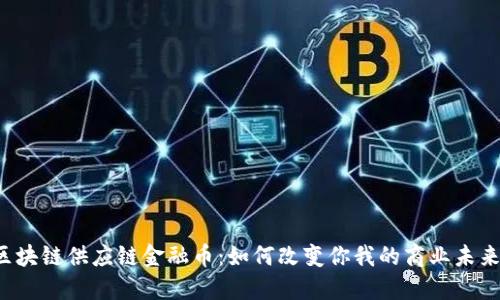 区块链供应链金融币：如何改变你我的商业未来？