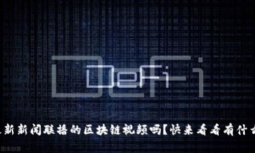 你知道最新新闻联播的区块链视频吗？快来看看有什么新鲜事！