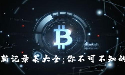 区块链最新记录表大全：你不可不知的全景指南