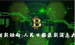 区块链新动向：人民日报最新消息大揭秘！