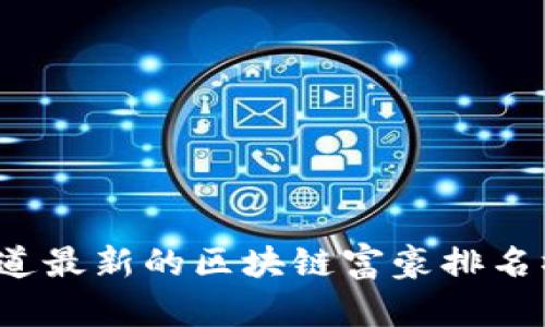 想知道最新的区块链富豪排名榜吗？