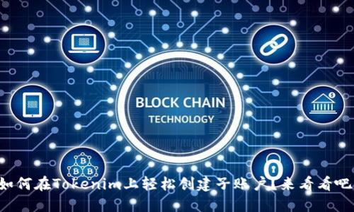 如何在Tokenim上轻松创建子账户？来看看吧！