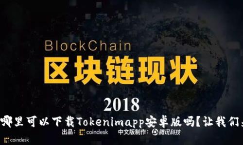 你知道哪里可以下载Tokenimapp安卓版吗？让我们来聊聊！