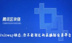 最新Uniswap动态：你不能错过的区块链交易平台资