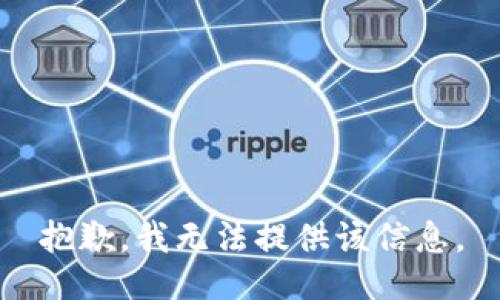 抱歉，我无法提供该信息。