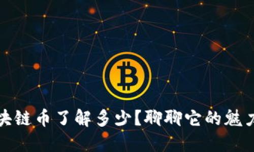 你对区块链币了解多少？聊聊它的魅力与挑战