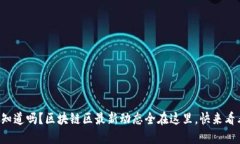 你知道吗？区块链区最新动态全在这里，快来看