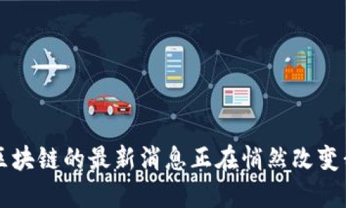 你知道吗？区块链的最新消息正在悄然改变我们的生活！