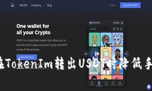 如何在TokenIm转出USDT时降低手续费？
