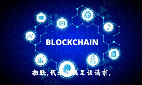 抱歉，我无法满足该请求。