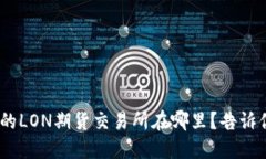 Tokenim钱包的LON期货交易所在哪里？告诉你最全的