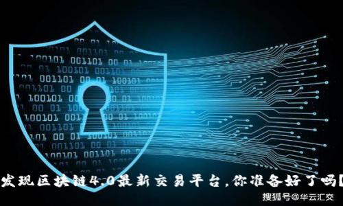 发现区块链4.0最新交易平台，你准备好了吗？