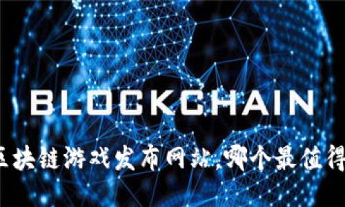 最新区块链游戏发布网站，哪个最值得关注？