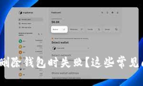 为什么我在Tokenim上删除钱包时失败？这些常见问题及解决方法来帮你！