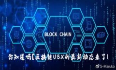 你知道吗？区块链UBX的最新动态来了！
