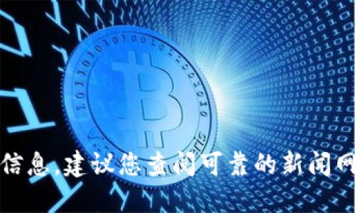 抱歉，我无法提供最新消息或实时信息。建议您查阅可靠的新闻网站或官方网站以获取最新的资讯。
