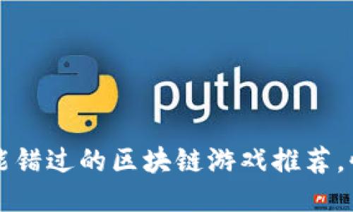 2023年你不能错过的区块链游戏推荐，快来一起玩吧！