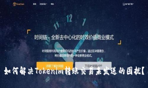 如何解决Tokenim转账交易未发送的困扰？