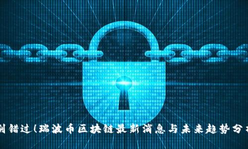 别错过！瑞波币区块链最新消息与未来趋势分析